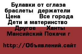 Булавки от сглаза, браслеты, держатели › Цена ­ 180 - Все города Дети и материнство » Другое   . Ханты-Мансийский,Покачи г.